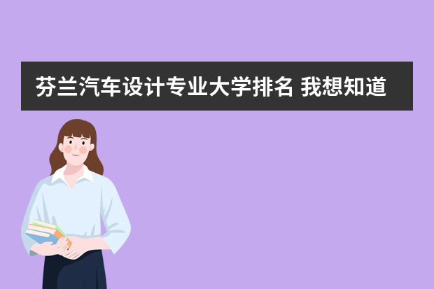 芬兰汽车设计专业大学排名 我想知道国外工业设计专业都有哪些好学校啊